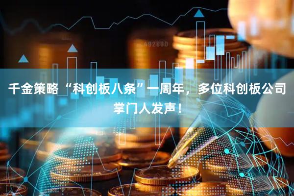 千金策略 “科创板八条”一周年，多位科创板公司掌门人发声！