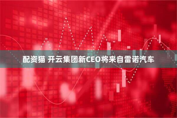 配资猫 开云集团新CEO将来自雷诺汽车