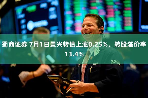 蜀商证券 7月1日景兴转债上涨0.25%，转股溢价率13.4%