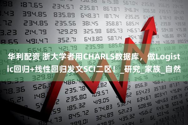 华利配资 浙大学者用CHARLS数据库，做Logistic回归+线性回归发文SCI二区！_研究_家族_自然