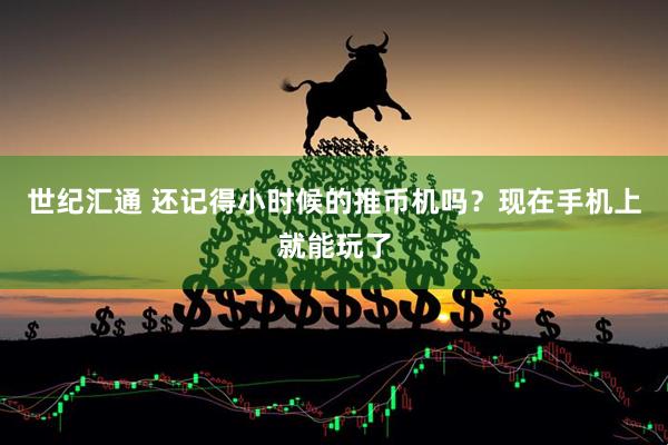 世纪汇通 还记得小时候的推币机吗？现在手机上就能玩了
